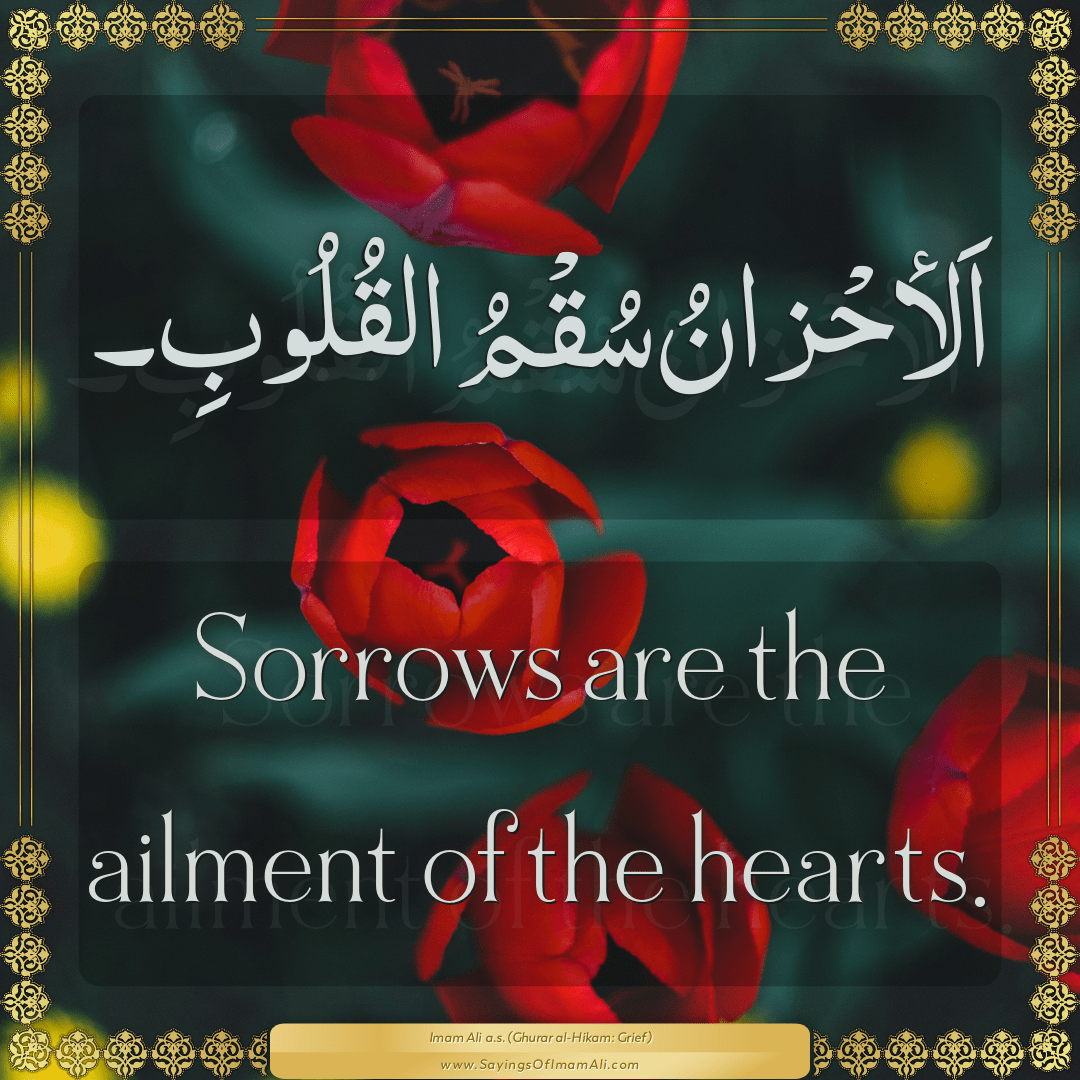 Sorrows are the ailment of the hearts.